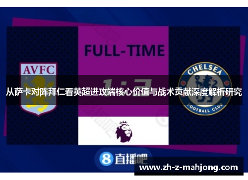 从萨卡对阵拜仁看英超进攻端核心价值与战术贡献深度解析研究
