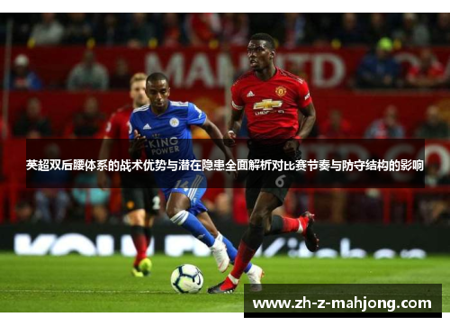 英超双后腰体系的战术优势与潜在隐患全面解析对比赛节奏与防守结构的影响 英超双后腰体系的战术优势与潜在隐患全面解析对比赛节奏与防守结构的影响